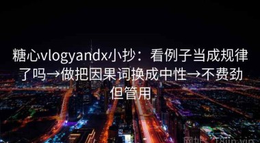 糖心vlogyandx小抄：看例子当成规律了吗→做把因果词换成中性→不费劲但管用