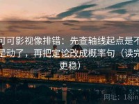 可可影视像排错：先查轴线起点是不是动了，再把定论改成概率句（读完更稳）