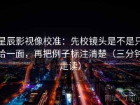 星辰影视像校准：先校镜头是不是只给一面，再把例子标注清楚（三分钟走读）