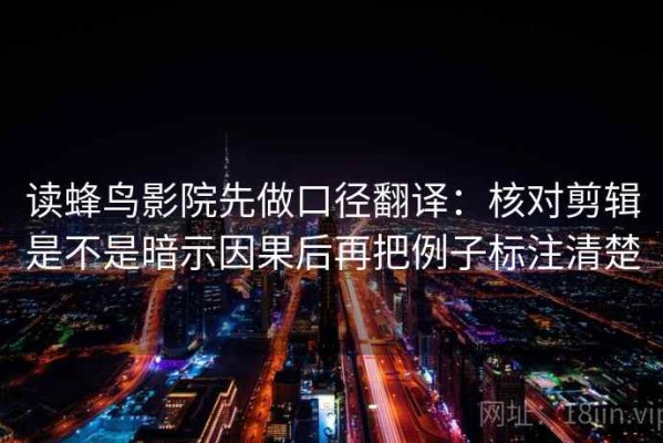 读蜂鸟影院先做口径翻译：核对剪辑是不是暗示因果后再把例子标注清楚