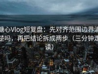 糖心Vlog短复盘：先对齐范围边界清楚吗，再把结论拆成两步（三分钟走读）