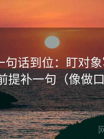 菠萝TV一句话到位：盯对象写明了吗然后把前提补一句（像做口径翻译）