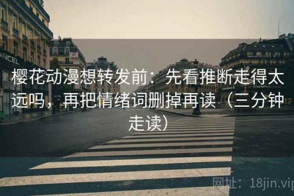 樱花动漫想转发前：先看推断走得太远吗，再把情绪词删掉再读（三分钟走读）