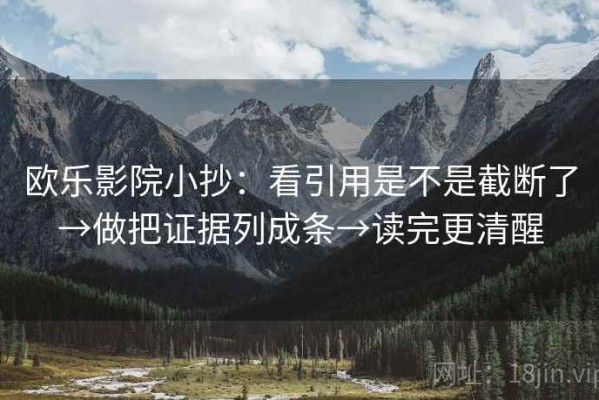 欧乐影院小抄：看引用是不是截断了→做把证据列成条→读完更清醒