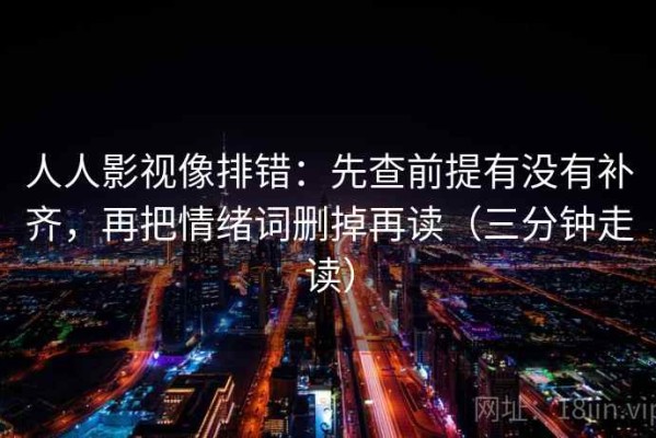 人人影视像排错：先查前提有没有补齐，再把情绪词删掉再读（三分钟走读）
