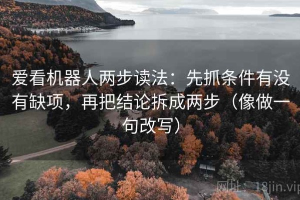 爱看机器人两步读法：先抓条件有没有缺项，再把结论拆成两步（像做一句改写）