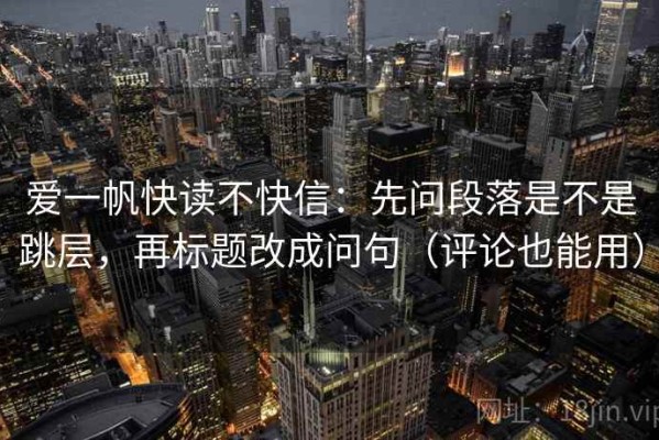 爱一帆快读不快信：先问段落是不是跳层，再标题改成问句（评论也能用）