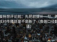 推特想评论前：先把前提补一句，再核对传播链是不是断了（像做口径翻译）