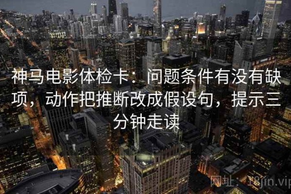 神马电影体检卡：问题条件有没有缺项，动作把推断改成假设句，提示三分钟走读