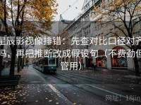 星辰影视像排错：先查对比口径对齐吗，再把推断改成假设句（不费劲但管用）