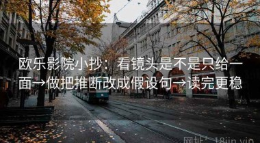 欧乐影院小抄：看镜头是不是只给一面→做把推断改成假设句→读完更稳