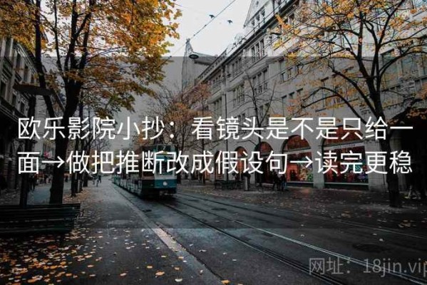 欧乐影院小抄：看镜头是不是只给一面→做把推断改成假设句→读完更稳