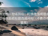 微密圈一句话到位：盯情绪当成理由了吗然后把标题改成问句（不费劲但管用）