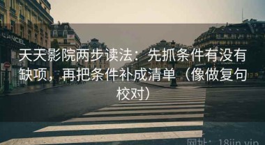 天天影院两步读法：先抓条件有没有缺项，再把条件补成清单（像做复句校对）