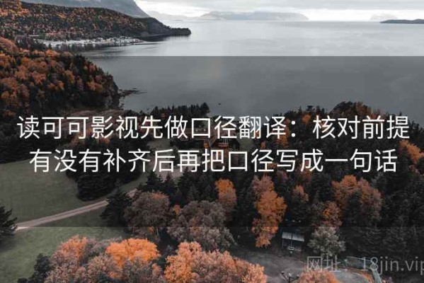 读可可影视先做口径翻译：核对前提有没有补齐后再把口径写成一句话