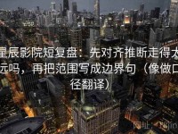 星辰影院短复盘：先对齐推断走得太远吗，再把范围写成边界句（像做口径翻译）