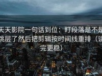 天天影院一句话到位：盯段落是不是跳层了然后把剪辑按时间线重排（读完更稳）