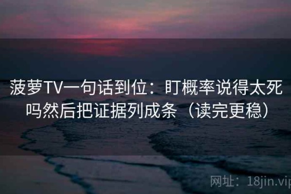 菠萝TV一句话到位：盯概率说得太死吗然后把证据列成条（读完更稳）