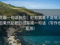 觅圈一句话到位：盯剪辑是不是暗示因果然后把口径写成一句话（写作也能用）