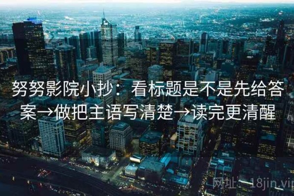 努努影院小抄：看标题是不是先给答案→做把主语写清楚→读完更清醒