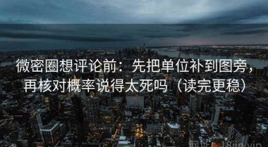微密圈想评论前：先把单位补到图旁，再核对概率说得太死吗（读完更稳）