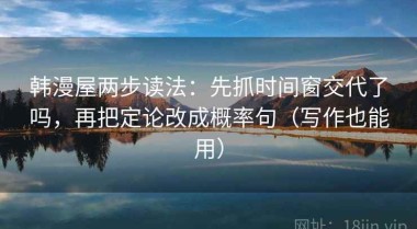 韩漫屋两步读法：先抓时间窗交代了吗，再把定论改成概率句（写作也能用）