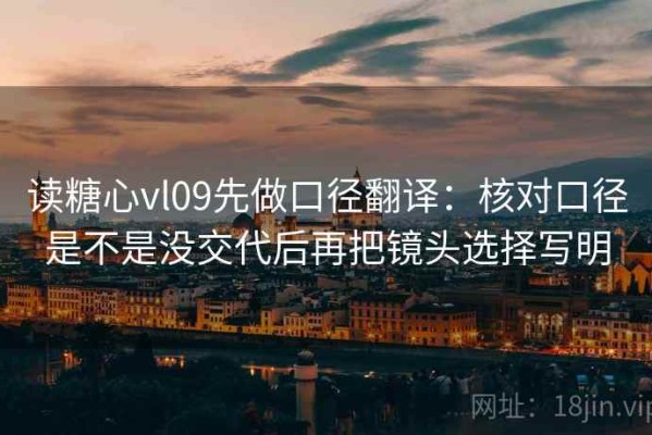 读糖心vl09先做口径翻译：核对口径是不是没交代后再把镜头选择写明