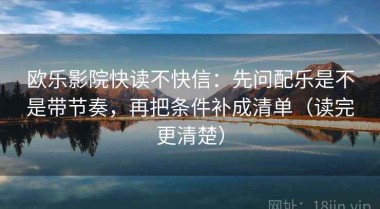 欧乐影院快读不快信：先问配乐是不是带节奏，再把条件补成清单（读完更清楚）