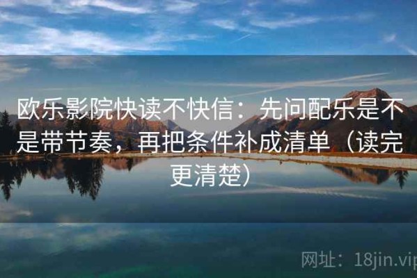 欧乐影院快读不快信：先问配乐是不是带节奏，再把条件补成清单（读完更清楚）
