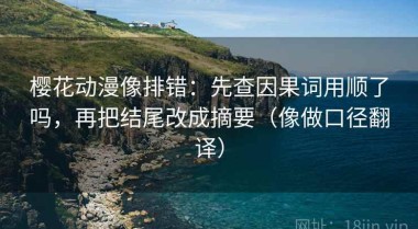 樱花动漫像排错：先查因果词用顺了吗，再把结尾改成摘要（像做口径翻译）
