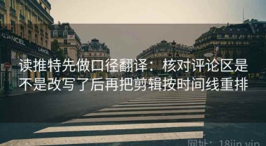 读推特先做口径翻译：核对评论区是不是改写了后再把剪辑按时间线重排