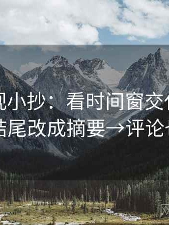 星辰影视小抄：看时间窗交代了吗→做把结尾改成摘要→评论也能用