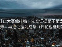 寸止大赛像排错：先查证据是不是太薄，再把证据列成条（评论也能用）