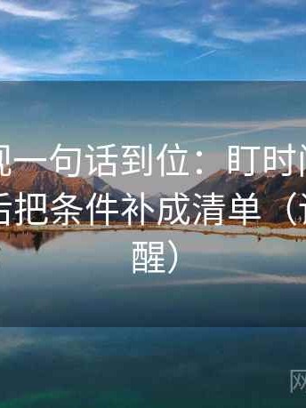 柚子影视一句话到位：盯时间窗交代了吗然后把条件补成清单（读完更清醒）