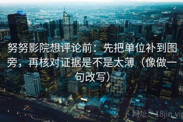 努努影院想评论前：先把单位补到图旁，再核对证据是不是太薄（像做一句改写）