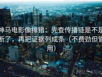 神马电影像排错：先查传播链是不是断了，再把证据列成条（不费劲但管用）
