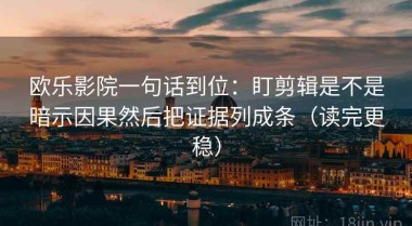 欧乐影院一句话到位：盯剪辑是不是暗示因果然后把证据列成条（读完更稳）