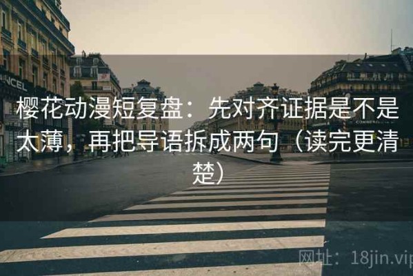 樱花动漫短复盘：先对齐证据是不是太薄，再把导语拆成两句（读完更清楚）