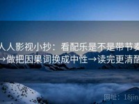 人人影视小抄：看配乐是不是带节奏→做把因果词换成中性→读完更清醒
