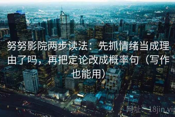 努努影院两步读法：先抓情绪当成理由了吗，再把定论改成概率句（写作也能用）