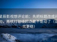 星辰影视想评论前：先把标题改成问句，再核对轴线起点是不是动了（读完更稳）
