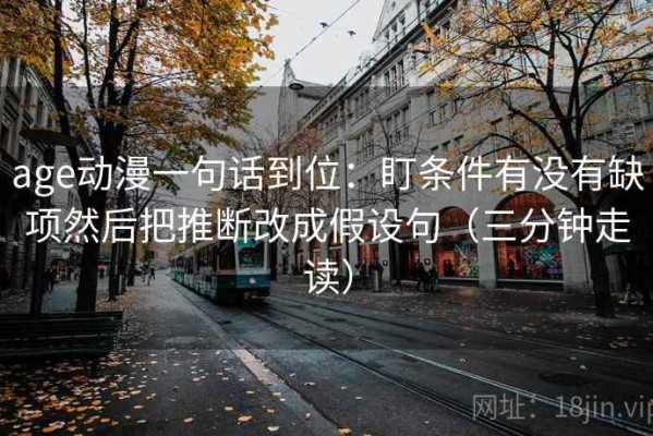age动漫一句话到位：盯条件有没有缺项然后把推断改成假设句（三分钟走读）