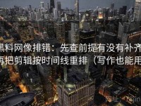 黑料网像排错：先查前提有没有补齐，再把剪辑按时间线重排（写作也能用）