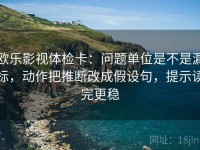 欧乐影视体检卡：问题单位是不是漏标，动作把推断改成假设句，提示读完更稳