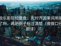 欧乐影院短复盘：先对齐因果词用顺了吗，再把例子标注清楚（像做口径翻译）