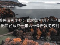 香蕉漫画小抄：看对象写明了吗→做把口径写成一句话→像做复句校对