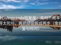 糖心vlogyandx短复盘：先对齐概率说得太死吗，再把结论拆成两步（像做复句校对）