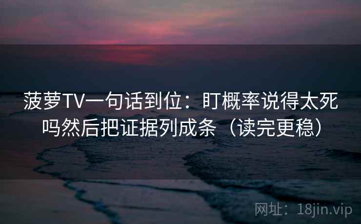 菠萝TV一句话到位：盯概率说得太死吗然后把证据列成条（读完更稳）