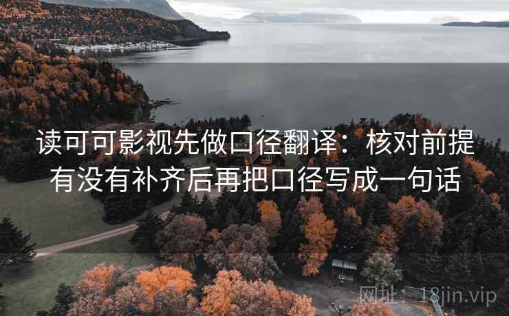 读可可影视先做口径翻译：核对前提有没有补齐后再把口径写成一句话