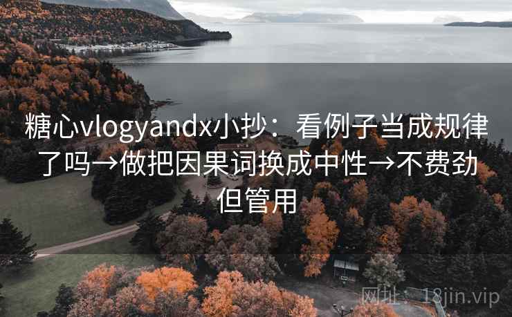 糖心vlogyandx小抄：看例子当成规律了吗→做把因果词换成中性→不费劲但管用
